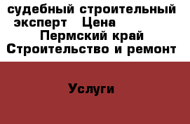 судебный строительный эксперт › Цена ­ 20 000 - Пермский край Строительство и ремонт » Услуги   